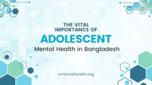 The Vital Importance of Adolescent Mental Health in Bangladesh